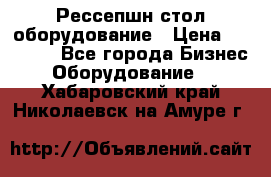 Рессепшн стол оборудование › Цена ­ 25 000 - Все города Бизнес » Оборудование   . Хабаровский край,Николаевск-на-Амуре г.